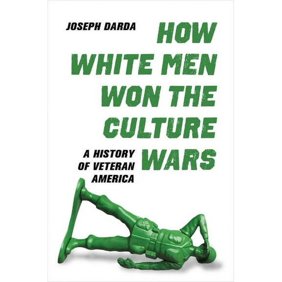 How White Men Won the Culture Wars: A History of Veteran America, (Hardcover)