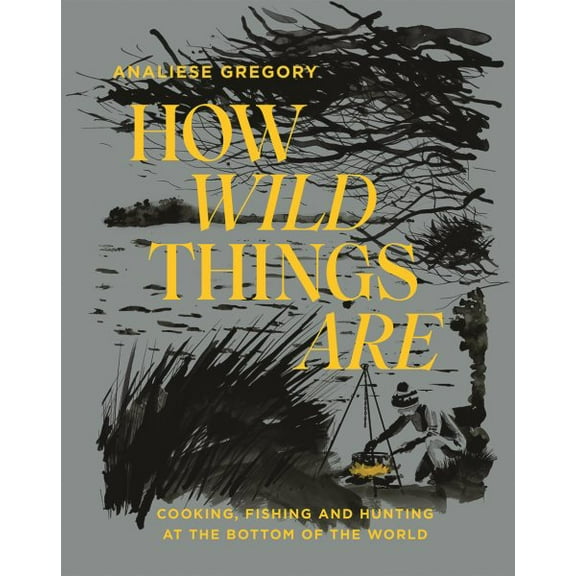 How Wild Things Are *OSI* : Cooking, fishing and hunting at the bottom of the world (Hardcover)