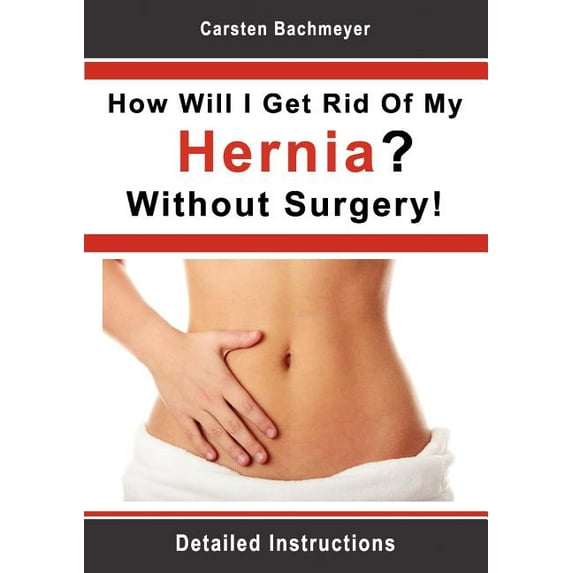 How Will I Get Rid Of My Hernia? Without Surgery!: Detailed Instructions, (Paperback)