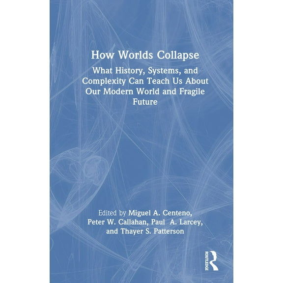 How Worlds Collapse: What History, Systems, and Complexity Can Teach Us About Our Modern World and Fragile Future, (Hardcover)