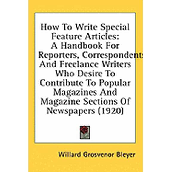 How to Write Special Feature Articles : A Handbook for Reporters, Correspondents and Freelance Writers Who Desire to Contribute to Popular Magazines an (Paperback)