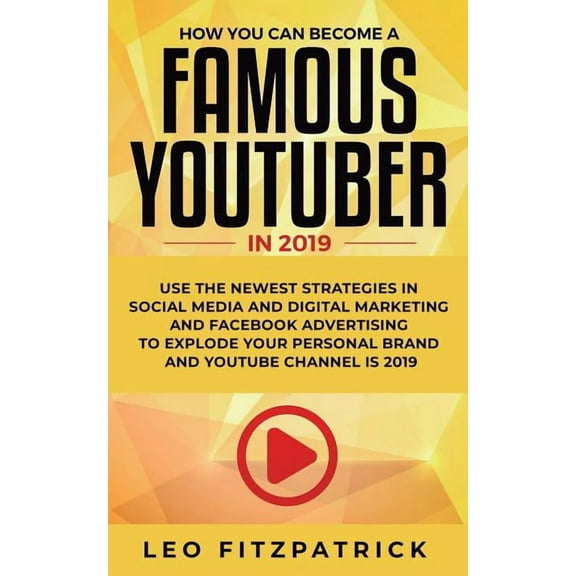 How YOU can become a Famous YouTuber in 2019: Use the Newest Strategies in Social Media and Digital Marketing and Facebo, (Paperback)