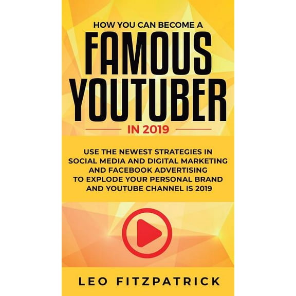 How YOU can become a Famous YouTuber in 2019: Use the Newest Strategies in Social Media and Digital Marketing and Facebo, (Hardcover)