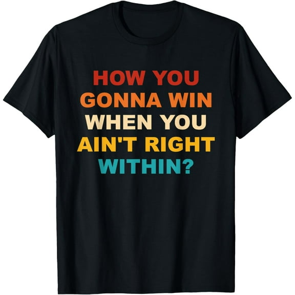 How You Gonna Win When You Ain't Right Within T-Shirt