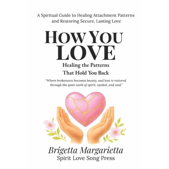 Patterns & Healing: A Self-Discovery How You Love Healing the Patterns That Hold You Back: A Spiritual Guide to Healing Attachment Patterns and Restoring Sec, Book 1, (Paperback)