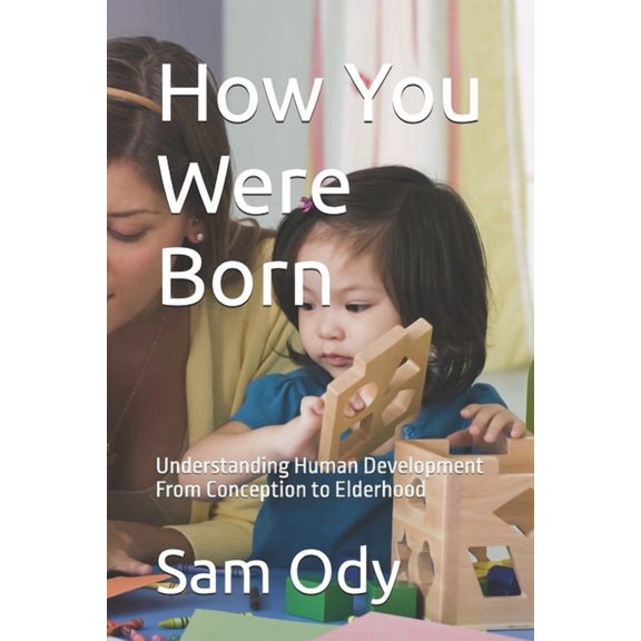 How You Were Born: Understanding Human Development From Conception to Elderhood, (Paperback)