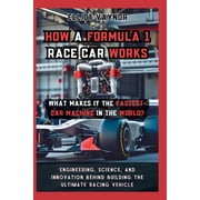 How a Formula 1 Race Car Works What Makes It the Fastest-Car Machine in the World? Engineering, Science, and Innovation, Paperback