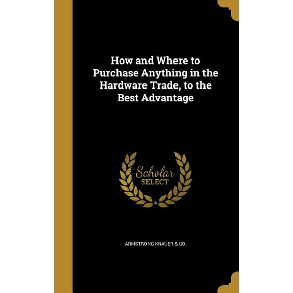 How and Where to Purchase Anything in the Hardware Trade, to the Best Advantage (Hardcover)