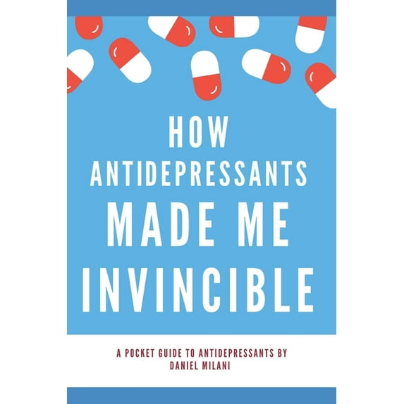 How anti-depressants made me invincible: A pocket guide to anti-depressants (Paperback)