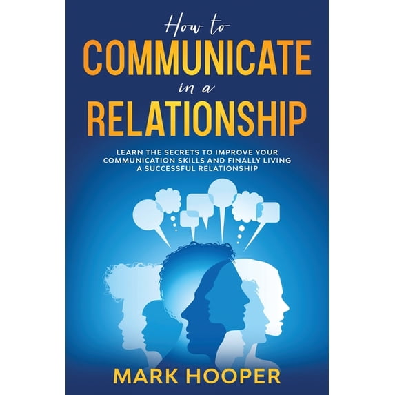 How to communicate in a relationship : Learn The Secrets to Improve your Communication skills and Finally living a successful relationship (Paperback)