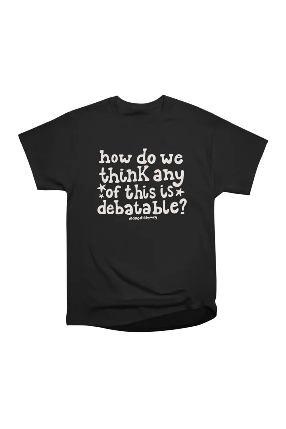 How do we think any of this is debatable in cream T-Shirt Tee Gift For Him Merch For Her A