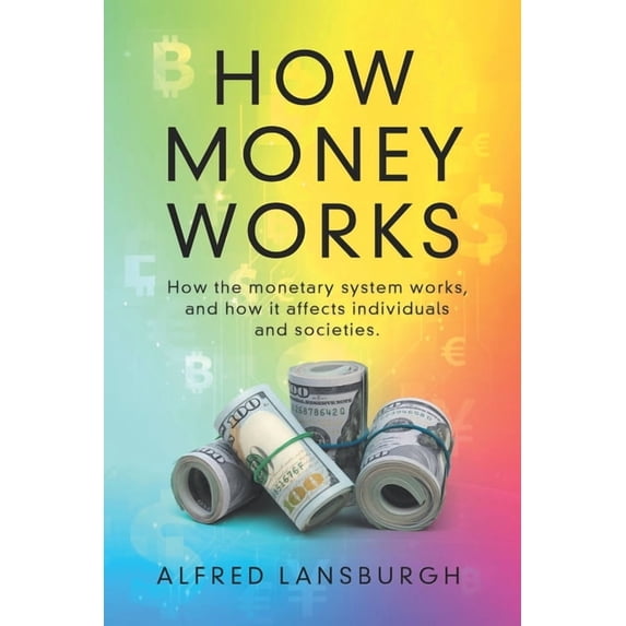 How money works: How the monetary system works, and how it affects individuals and societies., (Paperback)