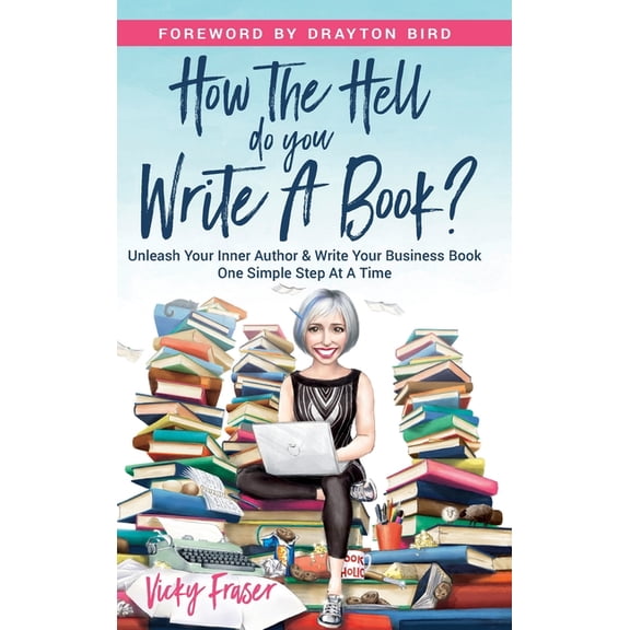 How the Hell Do You Write a Book?: Unleash your inner author & write your book one simple step at a time, (Paperback)