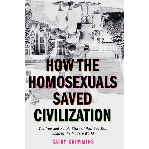 How the Homosexuals Saved Civilization: The Time and Heroic Story of How Gay Men Shaped the Modern World, (Paperback)