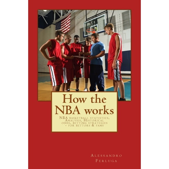 How the NBA works: NBA basketball statistics, Analysis, Historical odds, betting strategies - for bettors & fans (Paperback)