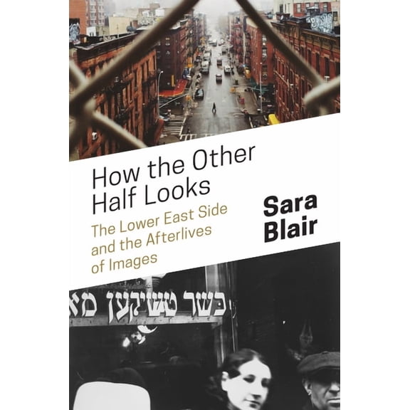 How the Other Half Looks: The Lower East Side and the Afterlives of Images, (Hardcover)