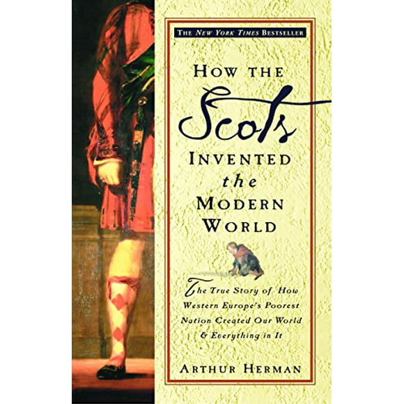 How the Scots Invented the Modern World : The True Story of How Western Europe's Poorest Nation Created Our World and Everything in It (Paperback)