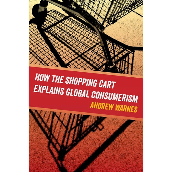 How the Shopping Cart Explains Global Consumerism, (Paperback)