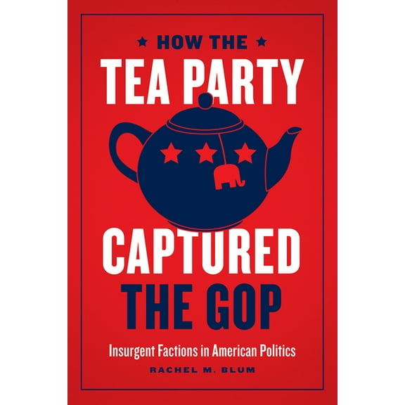 How the Tea Party Captured the GOP : Insurgent Factions in American Politics (Edition 1) (Hardcover)