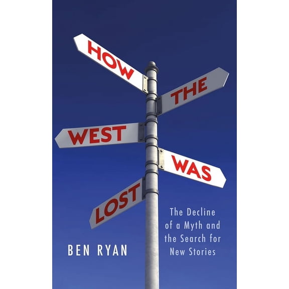 How the West Was Lost: The Decline of a Myth and the Search for New Stories, (Hardcover)