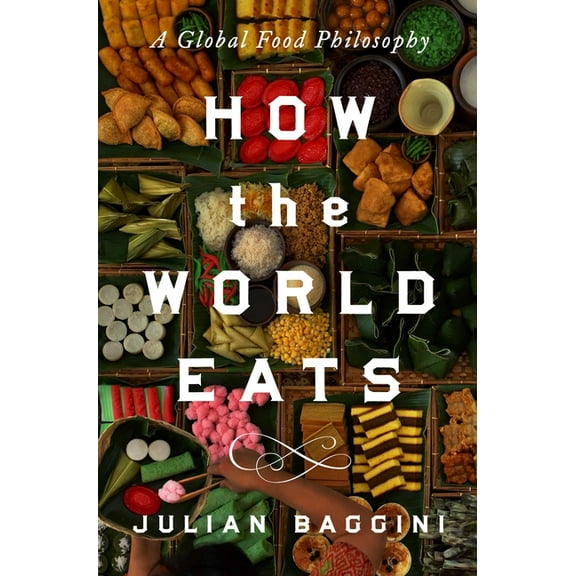 How the World Eats: A Global Food Philosophy, (Hardcover)