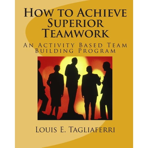 How to Achieve Superior Teamwork : An Activity Based Team Building Program