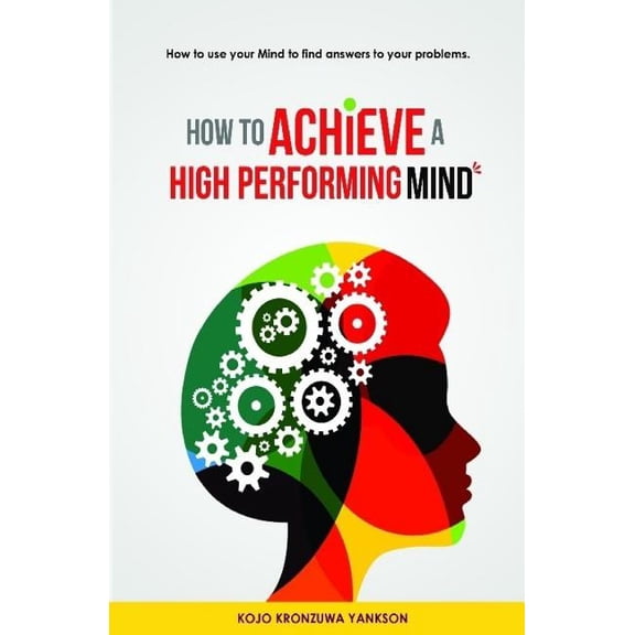 How To Achieve A High Performing Mind: How To Use Your Mind To Find Answers To Your Problems, (Paperback)