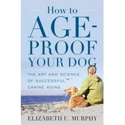 How to Age-Proof Your Dog : The Art and Science of Successful Canine Aging (Hardcover)