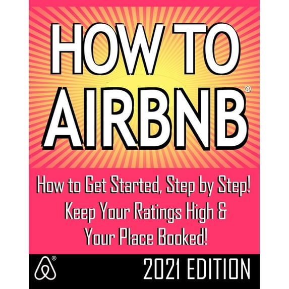 How to Airbnb(r): Maximize Your Rental Income by Short-Term Renting... the Right Way (Revised & Expanded 2021 Edition)