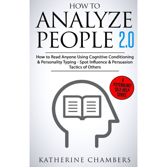 How to Analyze People : 2.0 How to Read Anyone Using Cognitive Conditioning & Personality Typing; Spot Influence & Persuasion Tactics of Others