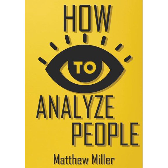 How to Analyze People: Guide to Upgrade your Skills - See Through Everything Using Psychological Techniques - Read Peopl
