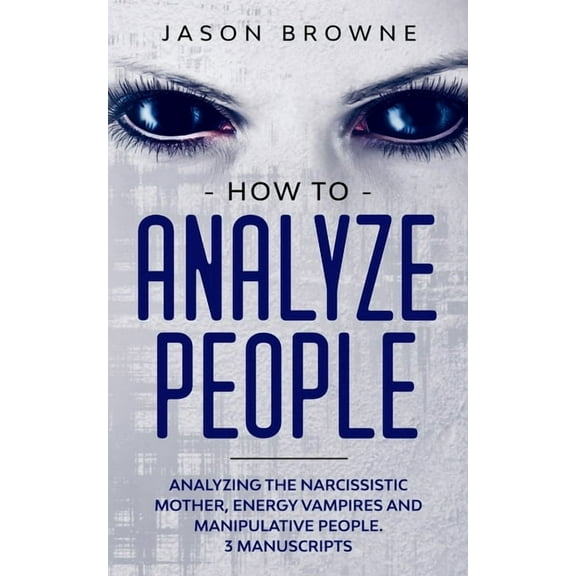 How to Analyze People : Analyzing the Narcissistic Mother, Energy Vampire and Manipulative People. 3 Manuscripts (Paperback)