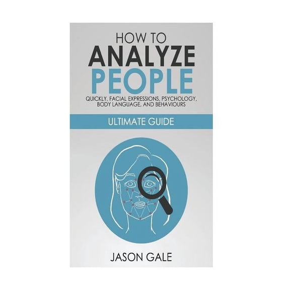 How to Analyze People Quickly, Facial Expressions, Psychology, Body Language, And Behaviors: Ultimate Guide (Paperback)