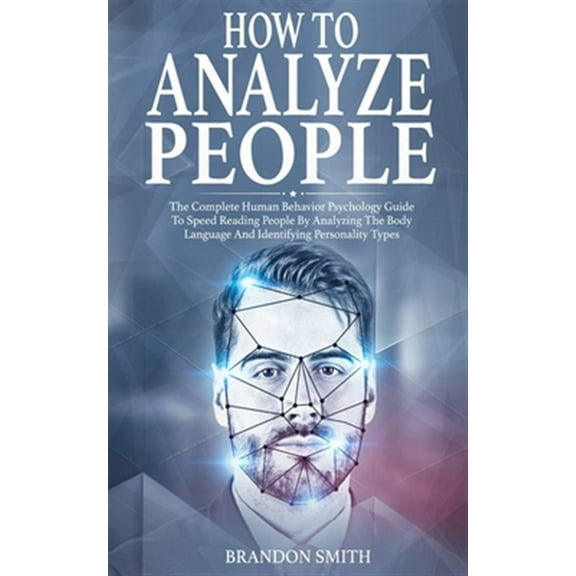 How to Analyze People: The Complete Human Behavior Psychology Guide to Speed Reading People by Analyzing the Body Language and Identifying Pe