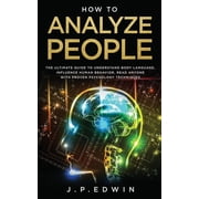How to Analyze People The Ultimate Guide to Understand Body Language, Influence Human Behavior, Read Anyone with Proven, Paperback