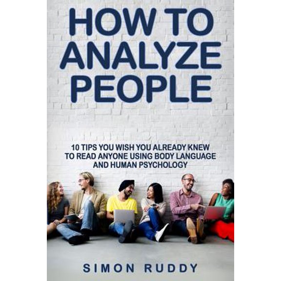 How To Analyze People: Tips You Wish You Already Knew To Read Anyone Using Body Language And Human Psychology Paperback 154708913X 9781547089130 Simon Ruddy
