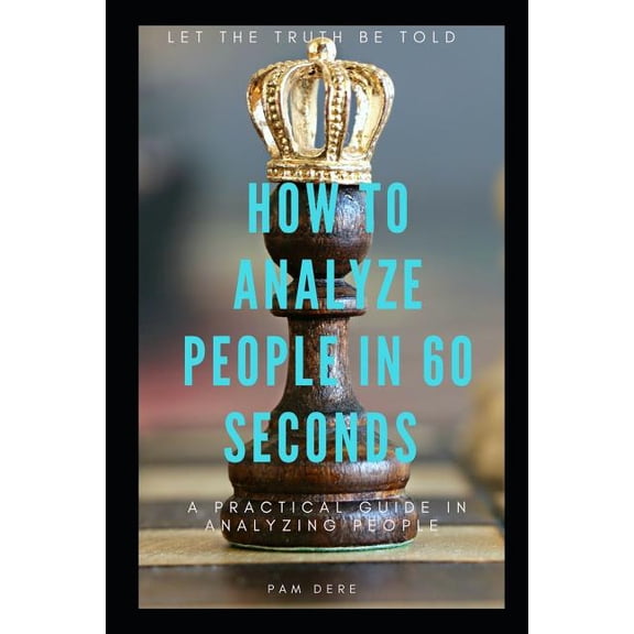How To Analyze People in 60 Seconds: Let The Truth Be Told: A Practical Guide in Analyzing People Paperback 1796354007 9781796354003 Pam Dere