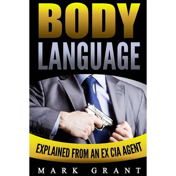 Body Language: Explained by an Ex-CIA Agent. How to Read People's Mind with Nonverbal Communication. (Paperback) by Mark Grant