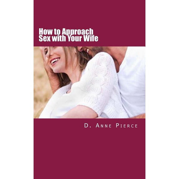 How to Approach Sex with Your Wife: Finally Hear What Works From a Woman's Perspective, (Paperback)