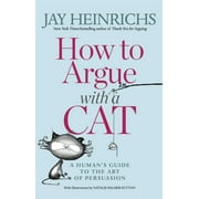 JAY HEINRICHS; NATALIE PALMER-SUTTON How to Argue with a Cat : A Human's Guide to the Art of Persuasion (Paperback)