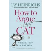JAY HEINRICHS; NATALIE PALMER-SUTTON How to Argue with a Cat : A Human's Guide to the Art of Persuasion (Paperback)