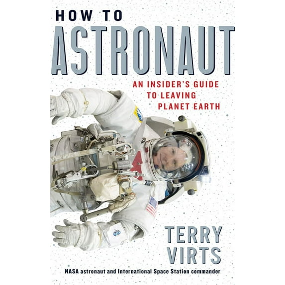 How to Astronaut: An Insider's Guide to Leaving Planet Earth, (Hardcover)