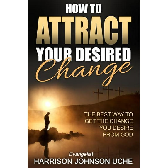 How to Attract Your Desired Change: The Best Way to Get the Change You Desire from God, (Paperback)