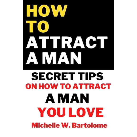 How to Attract a Man: Secret Tips On How To Attract a Man You Love (Paperback) by Michelle W Bartolome