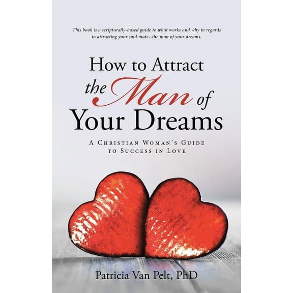 How to Attract the Man of Your Dreams: A Christian Woman's Guide to Success in Love, (Paperback)