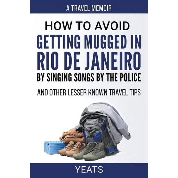 How to Avoid Getting Mugged in Rio de Janeiro by Singing Songs by The Police and Other Lesser Known Travel Tips, (Paperback)