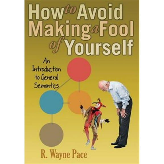 How to Avoid Making a Fool of Yourself: An Introduction to General Semantics (Paperback) by Dr. R Wayne Pace