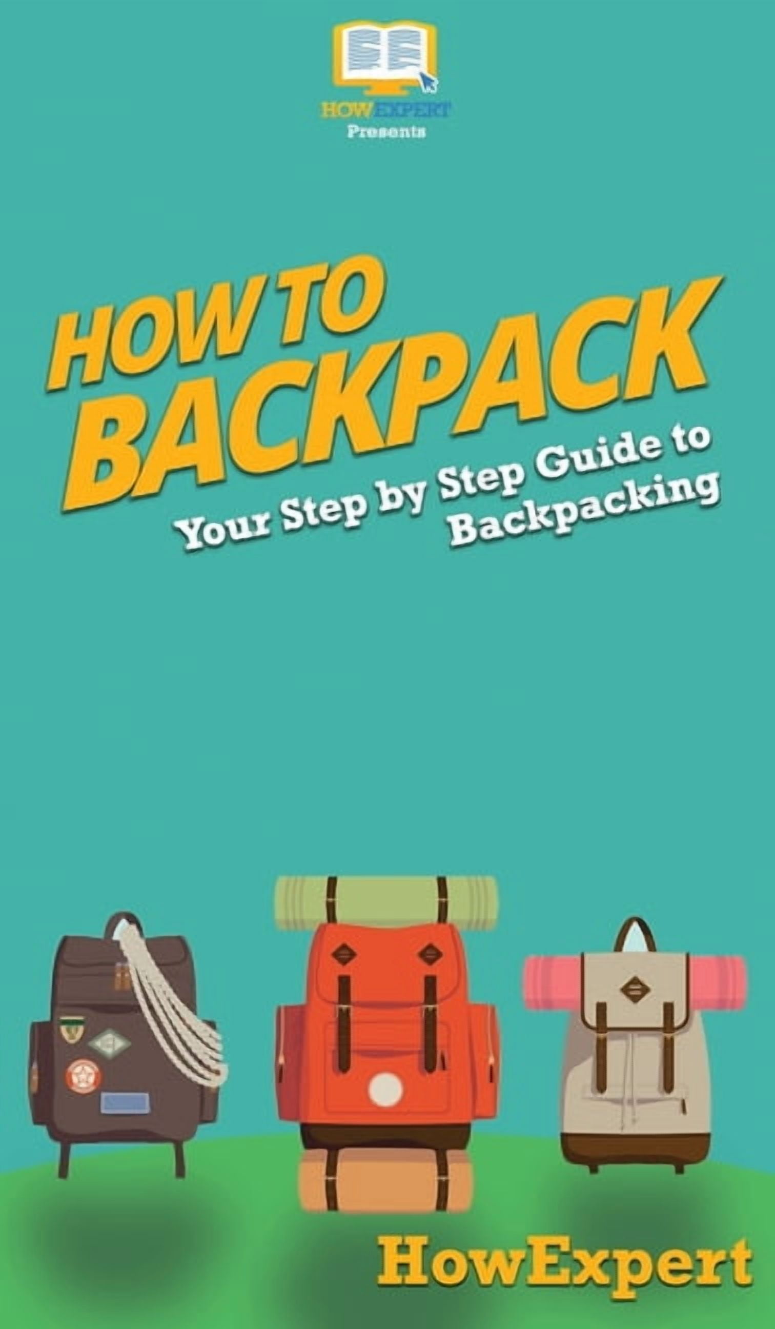 How to Backpack: Your Step By Step Guide To Backpacking, (Hardcover ...