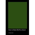 thumbnail image 1 of How to Bake Muffins Good, (Paperback), 1 of 1