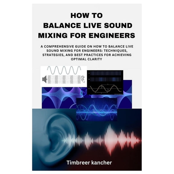 How to Balance Live Sound Mixing for Engineers: A Comprehensive Guide on How to Balance Live Sound Mixing for Engineers:, (Paperback)